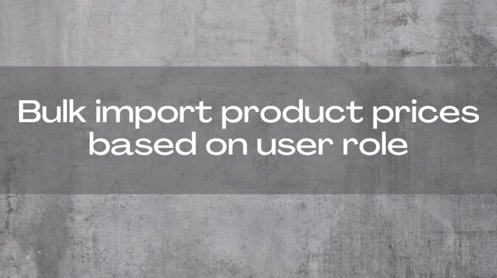 Bulk import product prices based on user role in WooCommerce